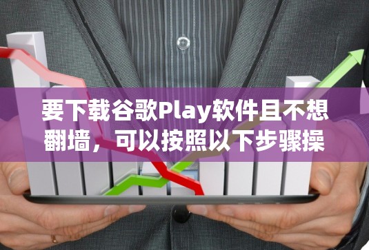 要下载谷歌Play软件且不想翻墙，可以按照以下步骤操作