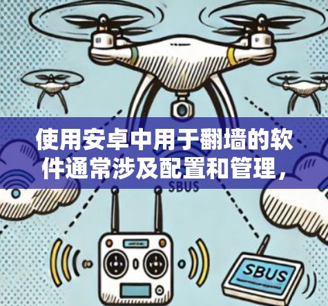 使用安卓中用于翻墙的软件通常涉及配置和管理，用户需要上传特定的配置文件以启用翻墙功能。以下是一些常见的软件和方法