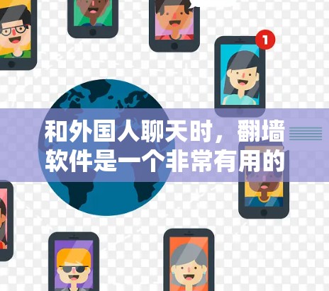 和外国人聊天时,翻墙软件是一个非常有用的工具,可以帮助你访问外国网站时无需担心网络限制。以下是一些常见的翻墙软件,并解释它们的功能和使用方法 和外国人聊天时,翻墙软件是一个非常有用的工具,可以帮助你访问外国网站时无需担心网络限制。以下是一些常见的翻墙软件,并解释它们的功能和使用方法