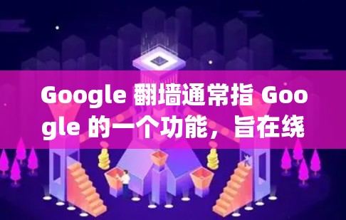 Google 翻墙通常指 Google 的一个功能，旨在绕过某些网络限制，比如防火墙或HTTPS。然而，Google 的官方应用和工具可能不直接提供翻墙功能。如果你需要绕过网络限制，可以尝试以下方法