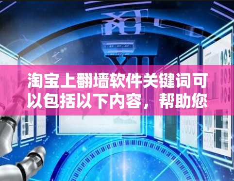 淘宝上翻墙软件关键词可以包括以下内容，帮助您更好地进行搜索