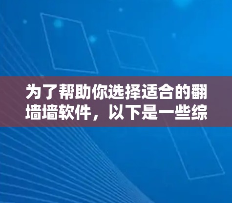 为了帮助你选择适合的翻墙墙软件,以下是一些综合考虑的因素和推荐 为了帮助你选择适合的翻墙墙软件,以下是一些综合考虑的因素和推荐