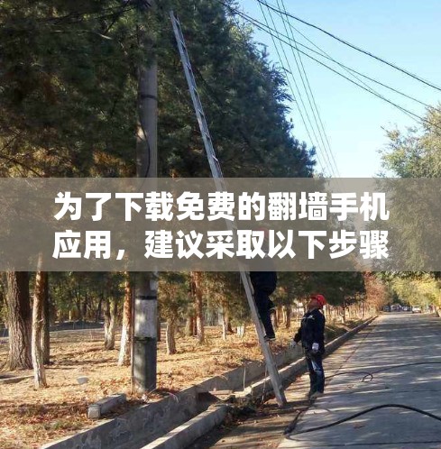 为了下载免费的翻墙手机应用，建议采取以下步骤