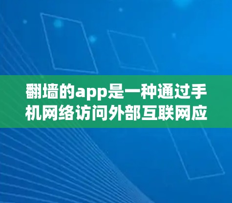 翻墙的app是一种通过手机网络访问外部互联网应用的工具，类似于VPN，但可能有更简化或更全面的功能。以下是一些常见的翻墙app及其功能