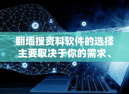 翻墙搜资料软件的选择主要取决于你的需求、预算以及对软件的使用习惯。以下是一些常见的翻墙搜资料软件推荐，供你参考