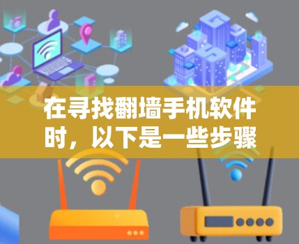 在寻找翻墙手机软件时，以下是一些步骤和建议，帮助您找到合法的解决方案