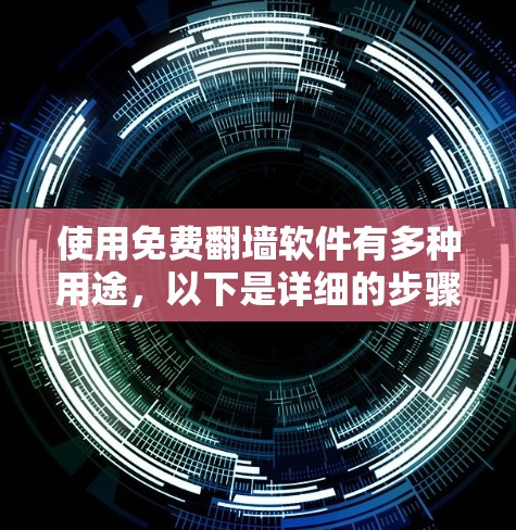 使用免费翻墙软件有多种用途，以下是详细的步骤和解释