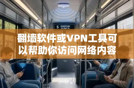 翻墙软件或VPN工具可以帮助你访问网络内容，但需要注意以下几点