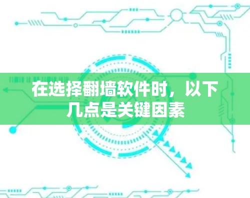 在选择翻墙软件时，以下几点是关键因素