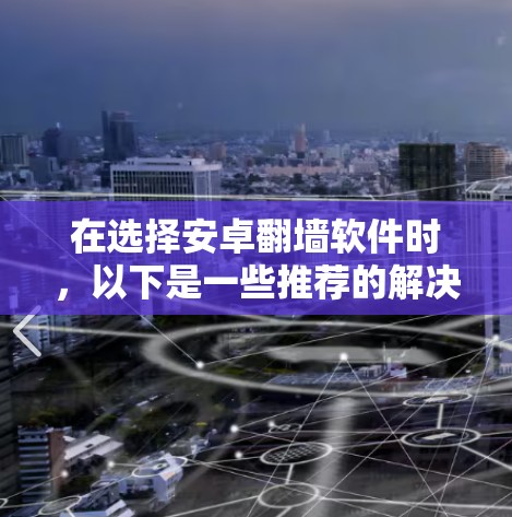 在选择安卓翻墙软件时，以下是一些推荐的解决方案和工具，供您参考