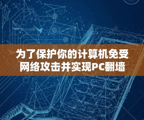 为了保护你的计算机免受网络攻击并实现PC翻墙，可以按照以下步骤操作