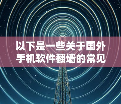 以下是一些关于国外手机软件翻墙的常见问题及解决方案