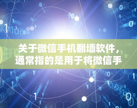 关于微信手机翻墙软件，通常指的是用于将微信手机上的应用镜像复制到PC上，或者在PC上使用微信手机的资源的软件。以下是一些常见的微信手机翻墙软件及其特点