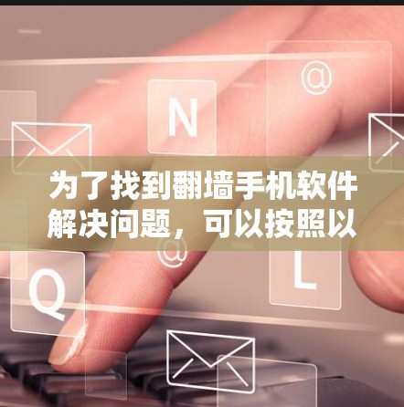 为了找到翻墙手机软件解决问题，可以按照以下步骤进行操作