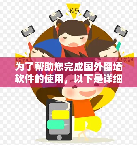 为了帮助您完成国外翻墙软件的使用，以下是详细的步骤和注意事项