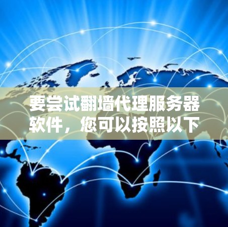 要尝试翻墙代理服务器软件，您可以按照以下步骤进行操作