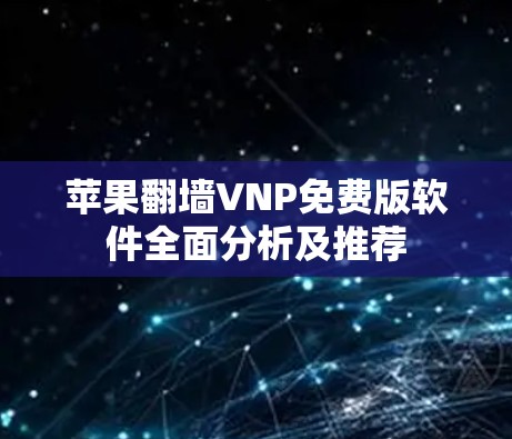 苹果翻墙VNP免费版软件全面分析及推荐
