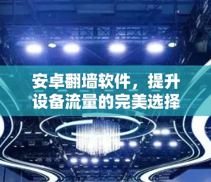 安卓翻墙软件，提升设备流量的完美选择