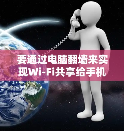 要通过电脑翻墙来实现Wi-Fi共享给手机软件，可以按照以下步骤操作