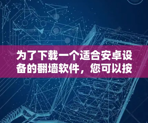 为了下载一个适合安卓设备的翻墙软件，您可以按照以下步骤进行