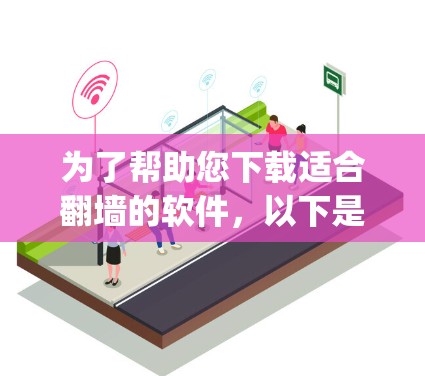 为了帮助您下载适合翻墙的软件，以下是一个步骤-by-step的指南