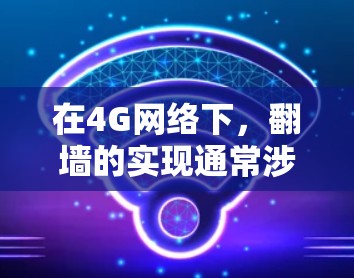 在4G网络下，翻墙的实现通常涉及特定设备和配置，或使用第三方软件。以下是一些方法和工具