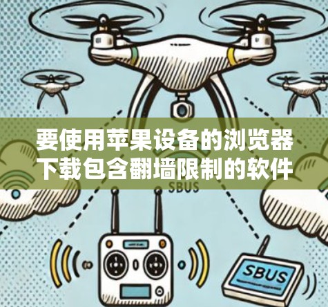 要使用苹果设备的浏览器下载包含翻墙限制的软件，可以尝试以下方法