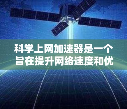 科学上网加速器是一个旨在提升网络速度和优化用户体验的工具，适用于个人、企业或研究人员。以下是其主要功能和使用指南
