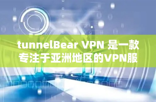 tunnelBear VPN 是一款专注于亚洲地区的VPN服务，以其可靠的速度和稳定的网络连接而著称。以下是对 TunnelBear VPN 实际速度体验的详细介绍