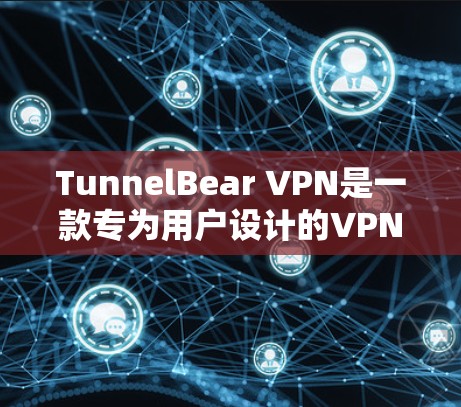TunnelBear VPN是一款专为用户设计的VPN工具，旨在提供稳定、高效、安全的网络通信服务。以下是对TunnelBear VPN功能的详细介绍