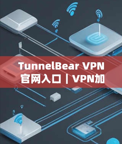 TunnelBear VPN 官网入口｜VPN加速器下载