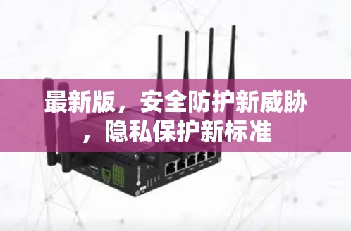 最新版，安全防护新威胁，隐私保护新标准