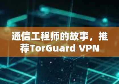 通信工程师的故事，推荐TorGuard VPN
