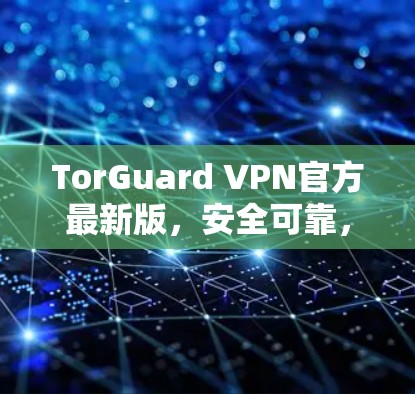 TorGuard VPN官方最新版，安全可靠，轻松连接