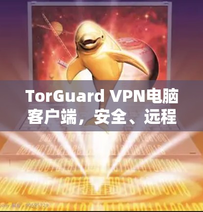 TorGuard VPN电脑客户端，安全、远程访问与端点保护