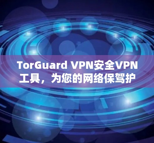 TorGuard VPN安全VPN工具，为您的网络保驾护航