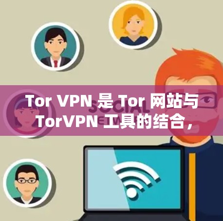Tor VPN 是 Tor 网站与 TorVPN 工具的结合，用于提供加密的VPN连接。以下是关于 Tor VPN 的详细介绍