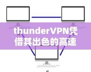 thunderVPN凭借其出色的高速连接速度和广泛的支持协议，成为许多用户心中的理想选择。以下是对 thunderVPN性能的详细分析