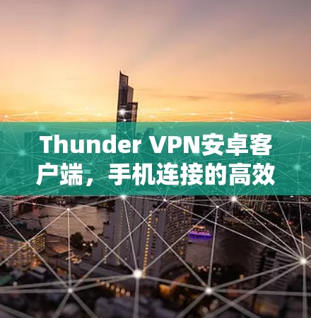 Thunder VPN安卓客户端,手机连接的高效安全防护 Thunder VPN安卓客户端,手机连接的高效安全防护