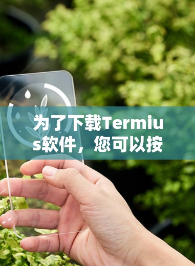 为了下载Termius软件,您可以按照以下步骤进行 为了下载Termius软件,您可以按照以下步骤进行
