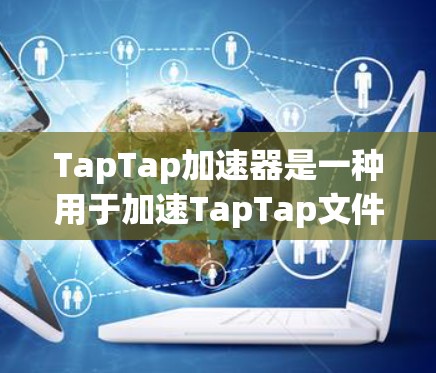 TapTap加速器是一种用于加速TapTap文件上传和下载的工具,旨在提升用户处理文件的效率。以下是关于TapTap加速器的详细信息 TapTap加速器是一种用于加速TapTap文件上传和下载的工具,旨在提升用户处理文件的效率。以下是关于TapTap加速器的详细信息