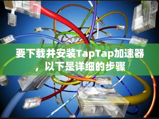 要下载并安装TapTap加速器,以下是详细的步骤 要下载并安装TapTap加速器,以下是详细的步骤
