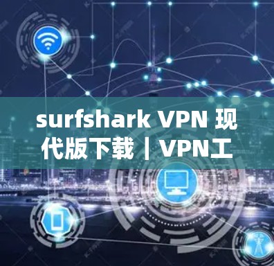surfshark VPN 现代版下载｜VPN工具