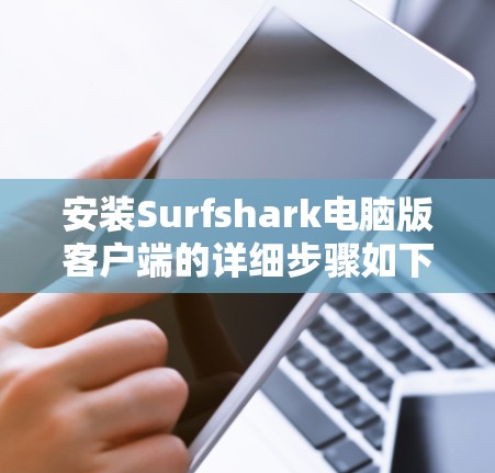 安装Surfshark电脑版客户端的详细步骤如下