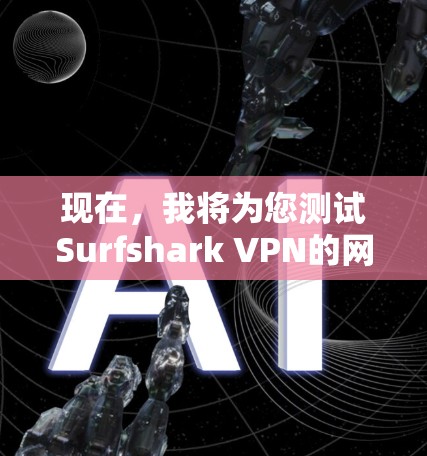 现在，我将为您测试Surfshark VPN的网络速度。为了确保测试结果准确，我将按照以下步骤进行