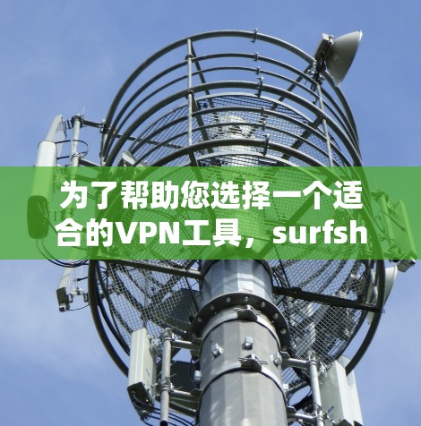 为了帮助您选择一个适合的VPN工具，surfshark VPN 是一个不错的选择，因为它提供了丰富的功能和良好的用户体验。以下是一些关键点，供您参考