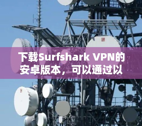 下载Surfshark VPN的安卓版本，可以通过以下步骤进行