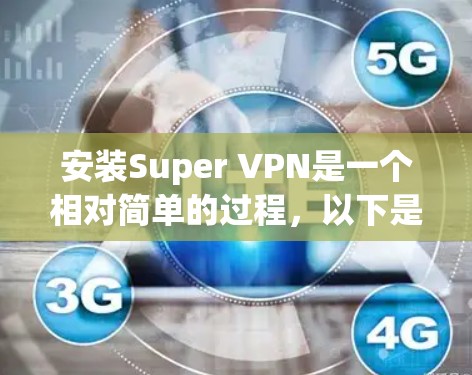 安装Super VPN是一个相对简单的过程，以下是一个详细的步骤指南，帮助你顺利安装并使用该软件
