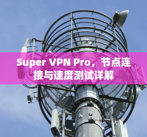 Super VPN Pro，节点连接与速度测试详解