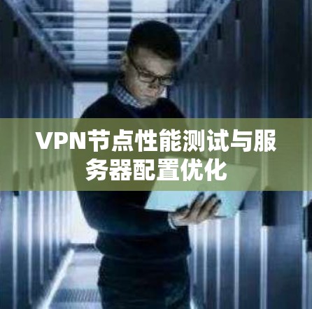 VPN节点性能测试与服务器配置优化